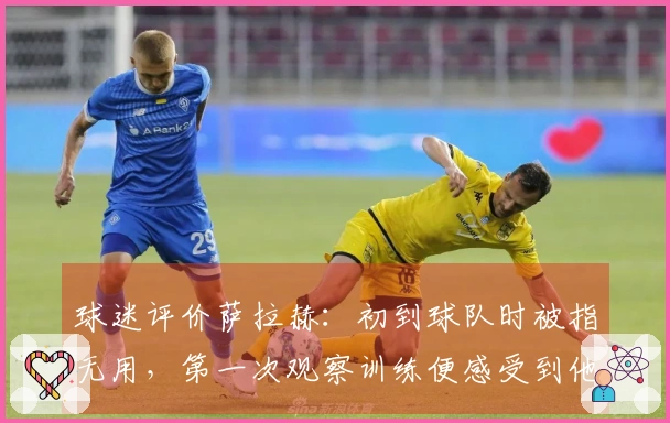球迷评价萨拉赫：初到球队时被指无用，第一次观察训练便感受到他的速度之快