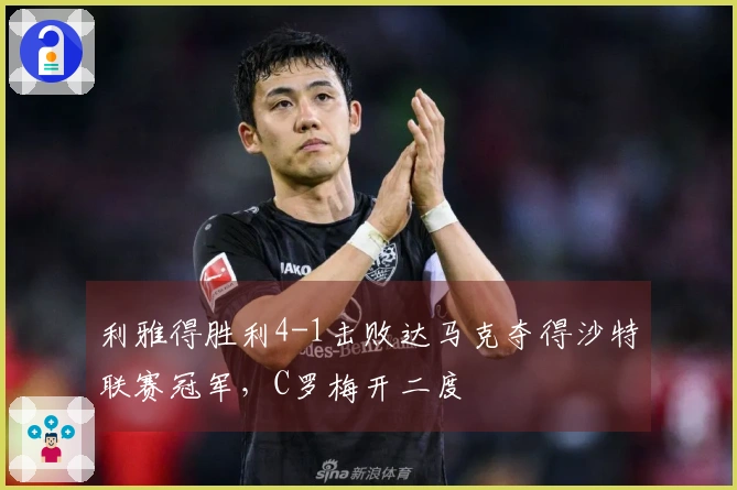 利雅得胜利4-1击败达马克夺得沙特联赛冠军，C罗梅开二度