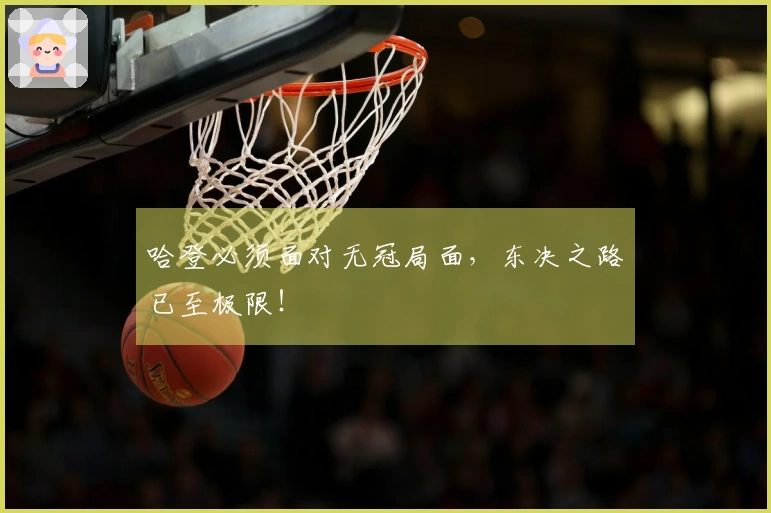 哈登必须面对无冠局面，东决之路已至极限！